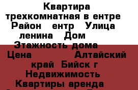 Квартира трехкомнатная в ентре › Район ­ ентр › Улица ­ ленина › Дом ­ 240 › Этажность дома ­ 5 › Цена ­ 12 000 - Алтайский край, Бийск г. Недвижимость » Квартиры аренда   . Алтайский край,Бийск г.